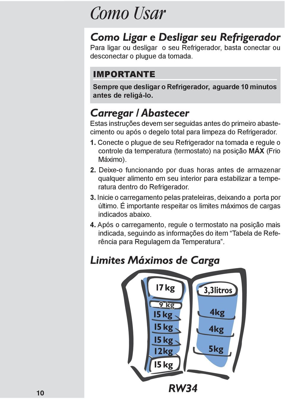 Carregar / Abastecer Estas instruções devem ser seguidas antes do primeiro abastecimento ou após o degelo total para limpeza do Refrigerador. 1.