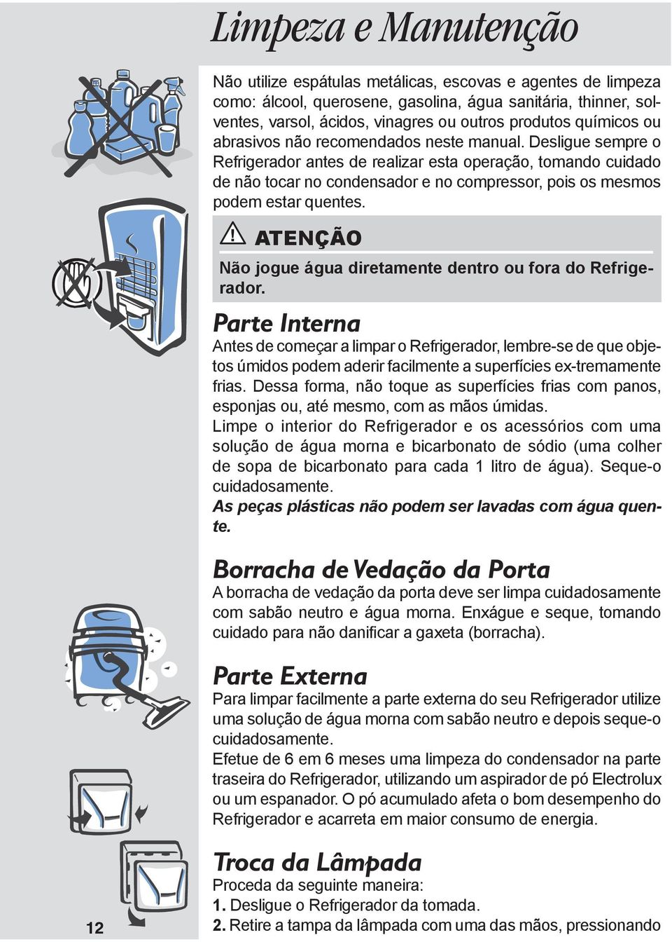 Desligue sempre o Refrigerador antes de realizar esta operação, tomando cuidado de não tocar no condensador e no compressor, pois os mesmos podem estar quentes.