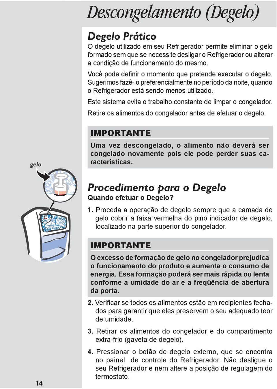 Este sistema evita o trabalho constante de limpar o congelador. Retire os alimentos do congelador antes de efetuar o degelo.