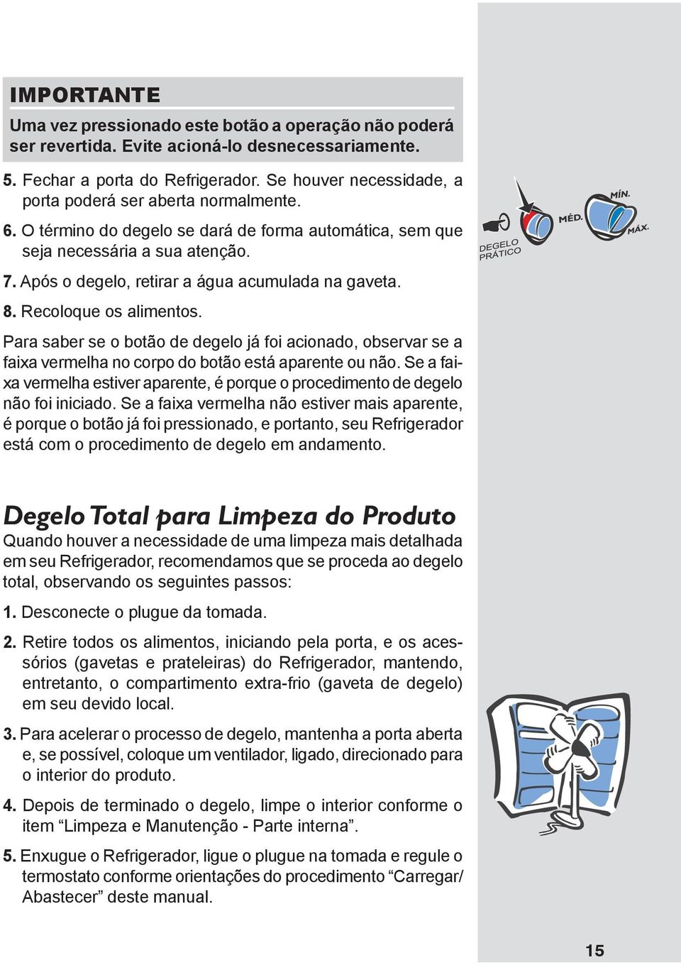 Após o degelo, retirar a água acumulada na gaveta. 8. Recoloque os alimentos. Para saber se o botão de degelo já foi acionado, observar se a faixa vermelha no corpo do botão está aparente ou não.