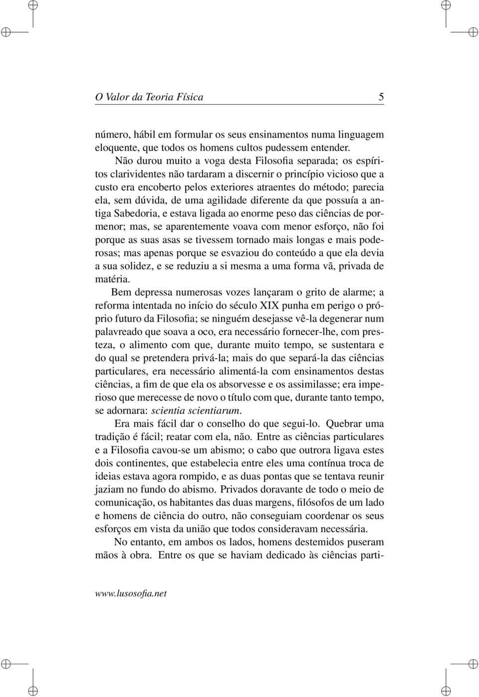 sem dúvida, de uma agilidade diferente da que possuía a antiga Sabedoria, e estava ligada ao enorme peso das ciências de pormenor; mas, se aparentemente voava com menor esforço, não foi porque as