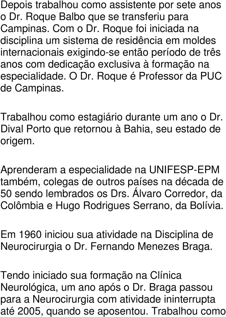 Roque é Professor da PUC de Campinas. Trabalhou como estagiário durante um ano o Dr. Dival Porto que retornou à Bahia, seu estado de origem.