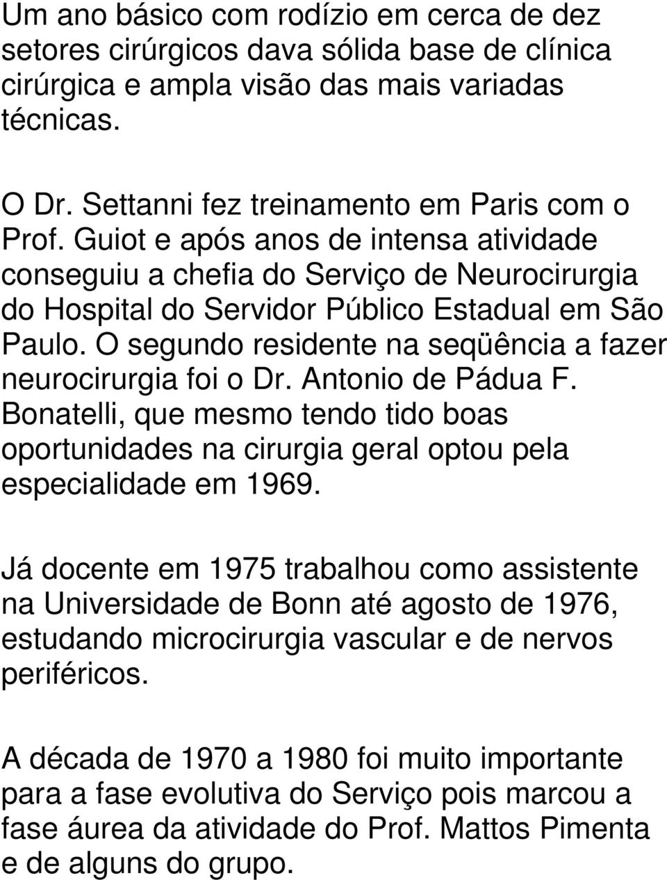 O segundo residente na seqüência a fazer neurocirurgia foi o Dr. Antonio de Pádua F. Bonatelli, que mesmo tendo tido boas oportunidades na cirurgia geral optou pela especialidade em 1969.