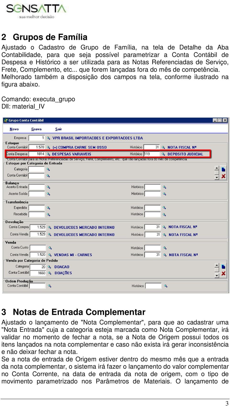 Comando: executa_grupo Dll: material_iv 3 Notas de Entrada Complementar Ajustado o lançamento de "Nota Complementar", para que ao cadastrar uma "Nota Entrada" cuja a categoria esteja marcada como