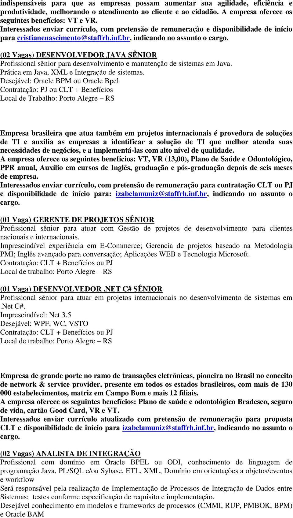 br, indicando no assunto o (02 Vagas) DESENVOLVEDOR JAVA SÊNIOR Profissional sênior para desenvolvimento e manutenção de sistemas em Java. Prática em Java, XML e Integração de sistemas.