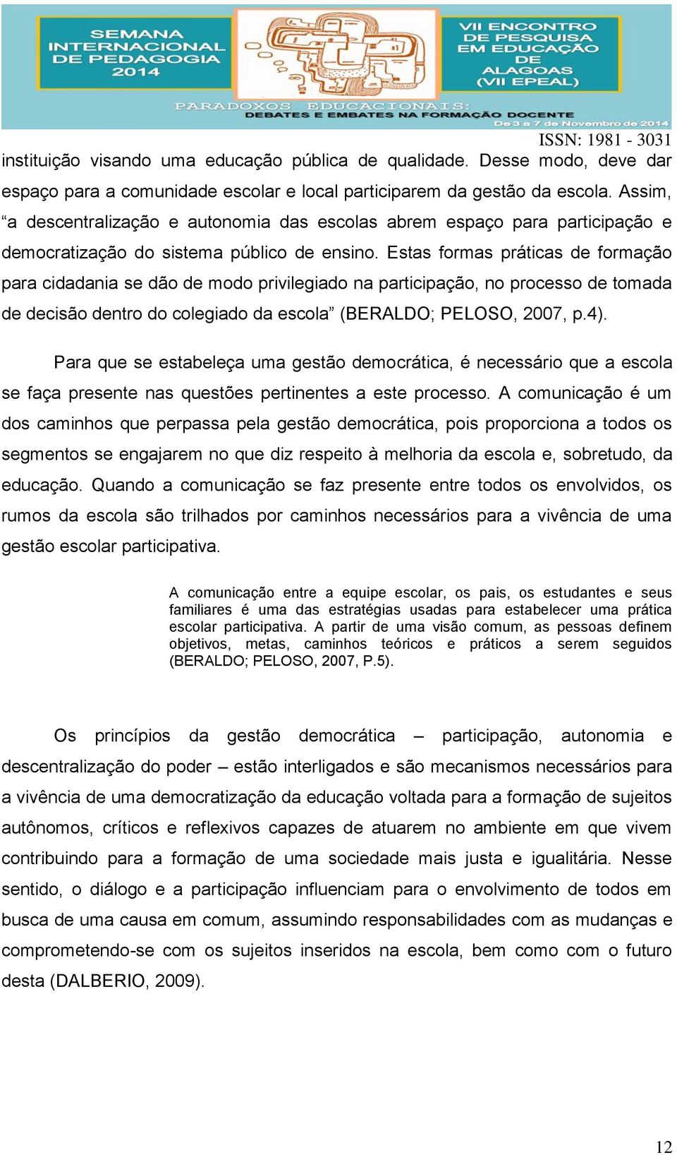 Estas formas práticas de formação para cidadania se dão de modo privilegiado na participação, no processo de tomada de decisão dentro do colegiado da escola (BERALDO; PELOSO, 2007, p.4).