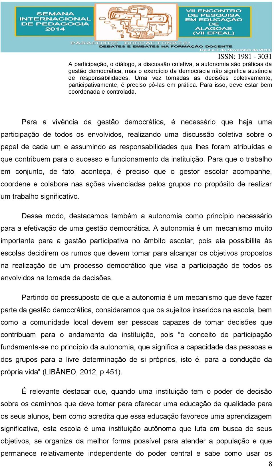 Para a vivência da gestão democrática, é necessário que haja uma participação de todos os envolvidos, realizando uma discussão coletiva sobre o papel de cada um e assumindo as responsabilidades que