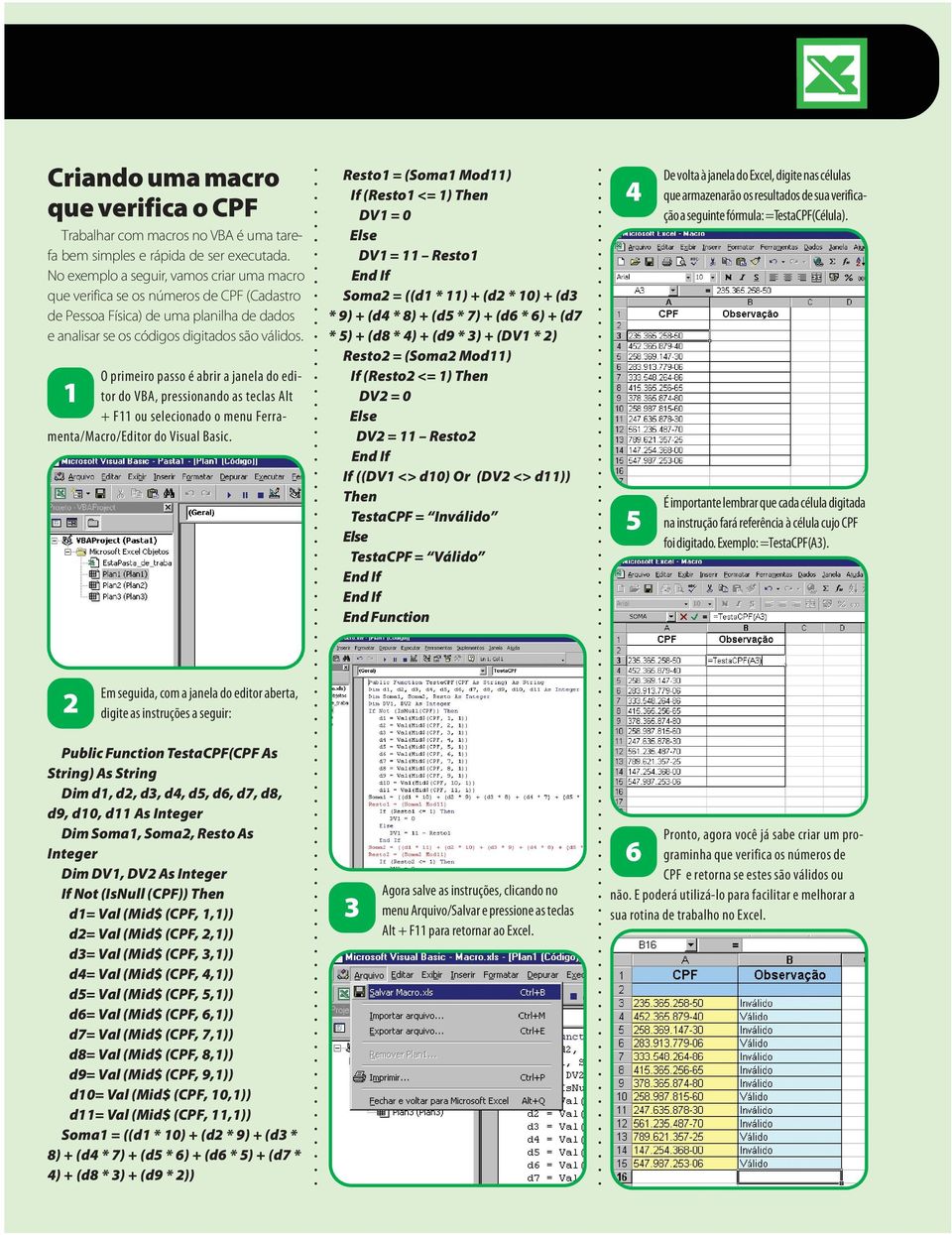 O primeiro passo é abrir a janela do editor do VBA, pressionando as teclas Alt + F ou selecionado o menu Ferramenta/Macro/Editor do Visual Basic.