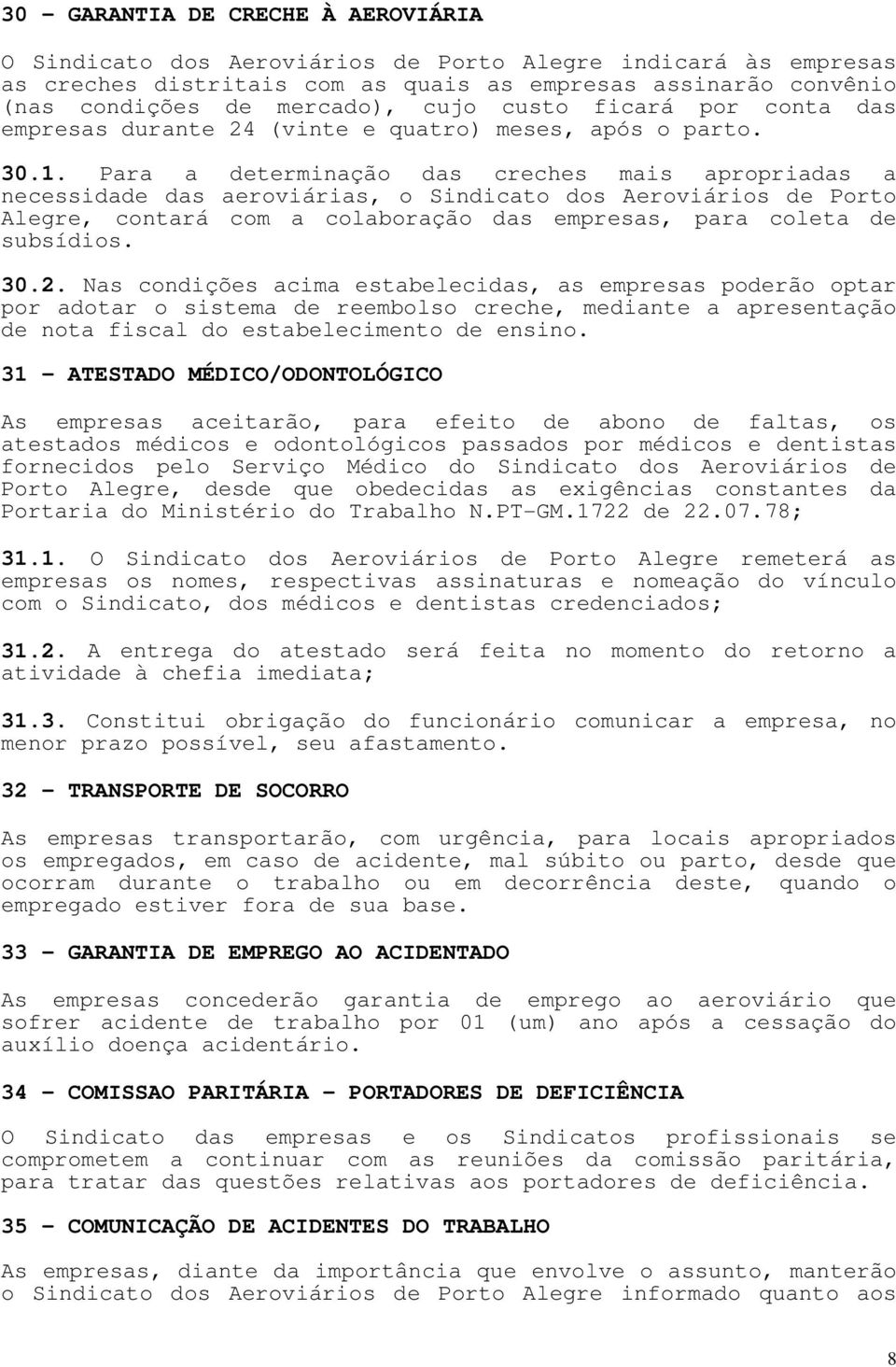 Para a determinação das creches mais apropriadas a necessidade das aeroviárias, o Sindicato dos Aeroviários de Porto Alegre, contará com a colaboração das empresas, para coleta de subsídios. 30.2.