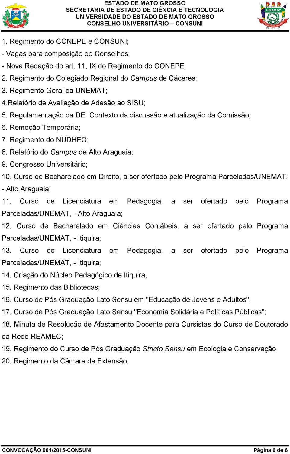 Relatório do Campus de Alto Araguaia; 9. Congresso Universitário; 10. Curso de Bacharelado em Direito, a ser ofertado pelo Programa Parceladas/UNEMAT, - Alto Araguaia; 11.
