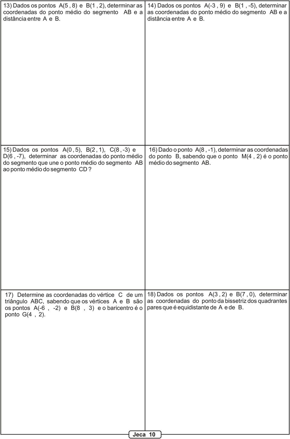 15) Dados os pontos A(0, 5), B(, 1), C(8, -3) e D(6, -7), determinar as coordenadas do ponto médio do segmento que une o ponto médio do segmento AB ao ponto médio do segmento CD?