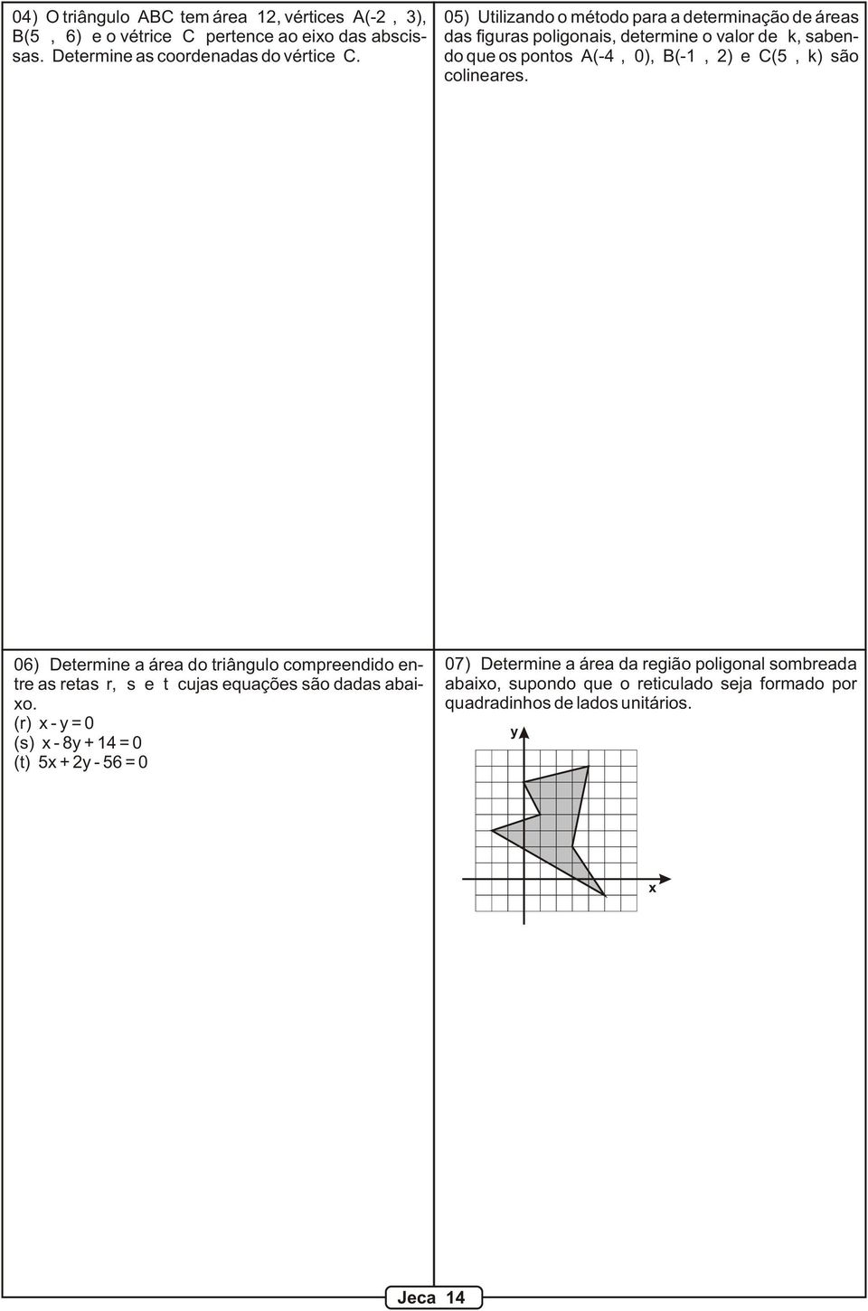 k) são colineares. 06) Determine a área do triângulo compreendido entre as retas r, s e t cujas equações são dadas abaio.