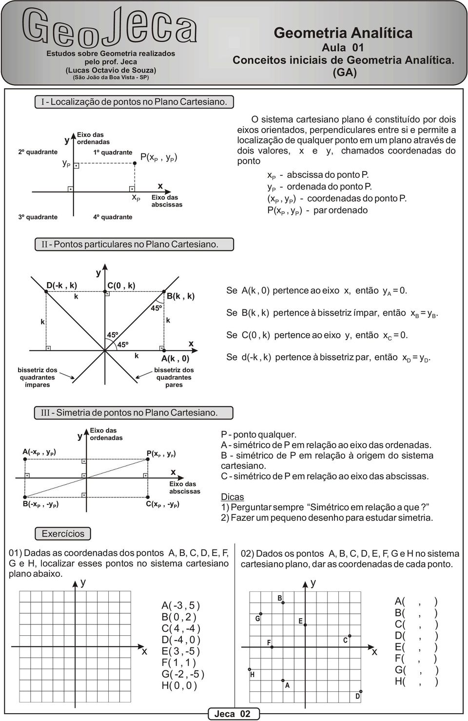 º quadrante 3º quadrante P Eio das ordenadas 1º quadrante 4º quadrante P P( P, P) Eio das abscissas O sistema cartesiano plano é constituído por dois eios orientados, perpendiculares entre si e