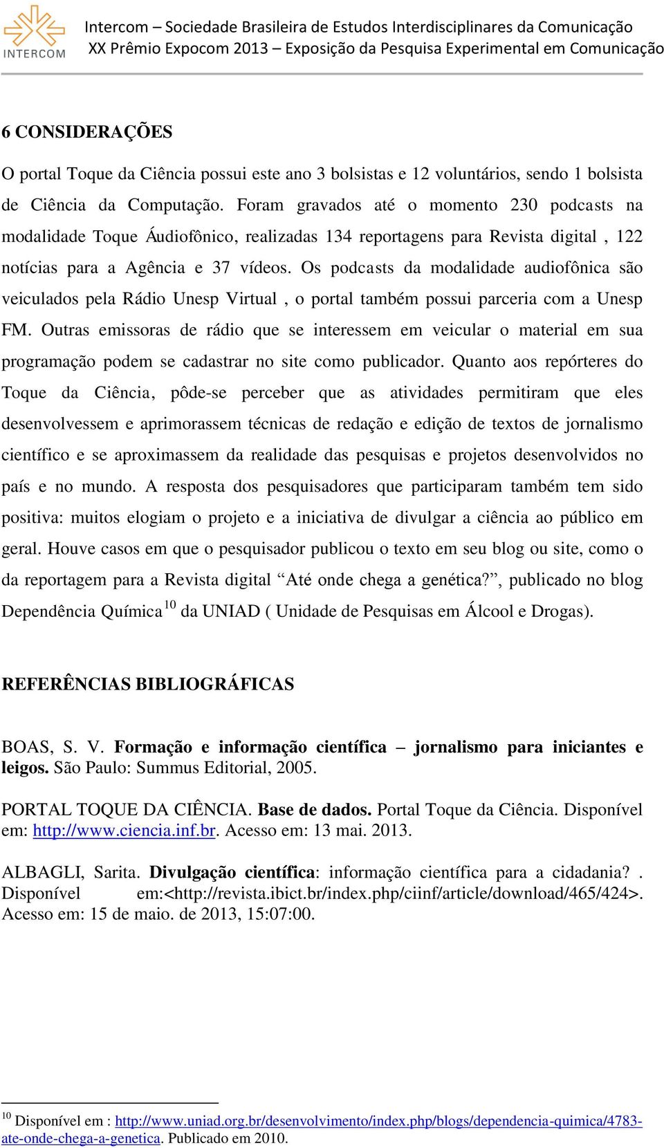 Os podcasts da modalidade audiofônica são veiculados pela Rádio Unesp Virtual, o portal também possui parceria com a Unesp FM.