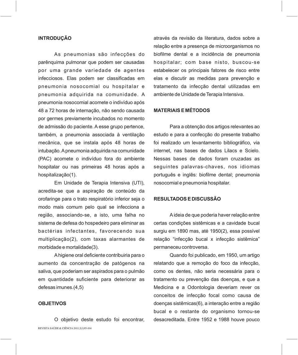 A pneumonia nosocomial acomete o indivíduo após 48 a 72 horas de internação, não sendo causada por germes previamente incubados no momento de admissão do paciente.