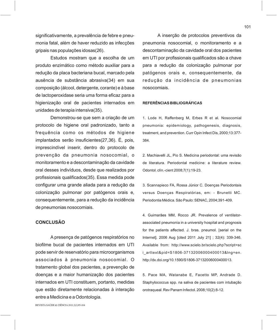 detergente, corante) e à base de lactoperoxidase seria uma forma eficaz para a higienização oral de pacientes internados em unidades de terapia intensiva(35).