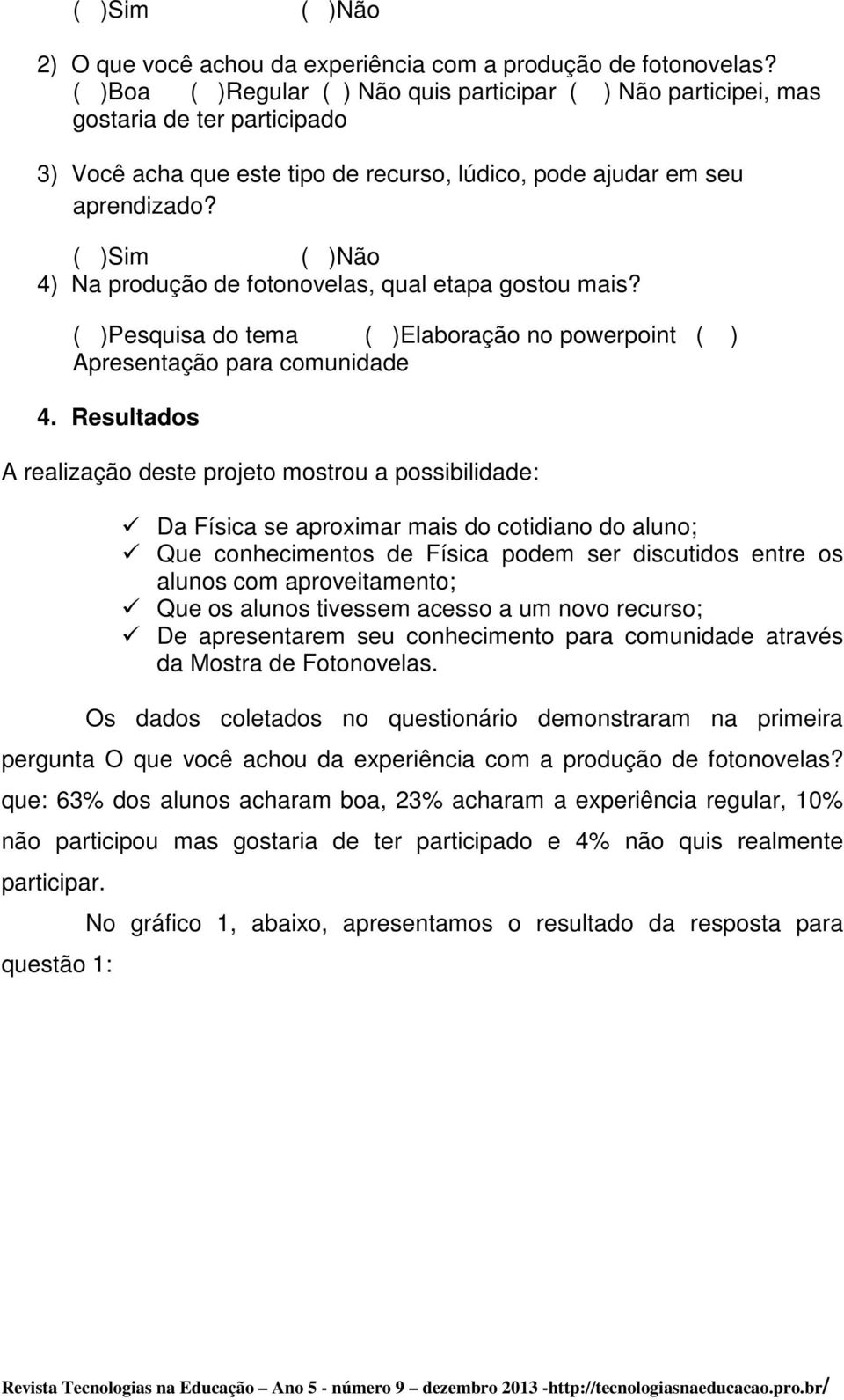 ( )Sim ( )Não 4) Na produção de fotonovelas, qual etapa gostou mais? ( )Pesquisa do tema ( )Elaboração no powerpoint ( ) Apresentação para comunidade 4.