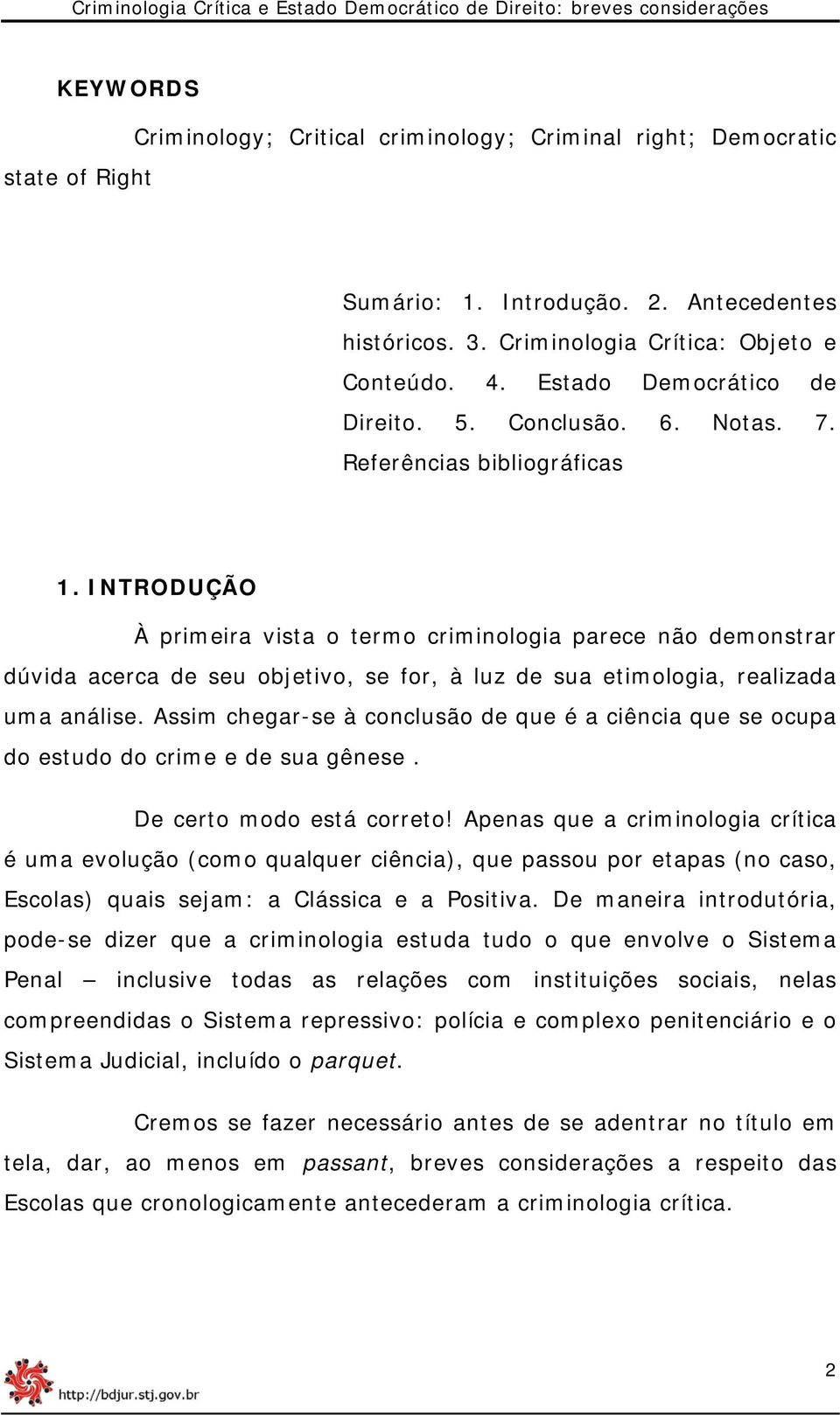 INTRODUÇÃO À primeira vista o termo criminologia parece não demonstrar dúvida acerca de seu objetivo, se for, à luz de sua etimologia, realizada uma análise.