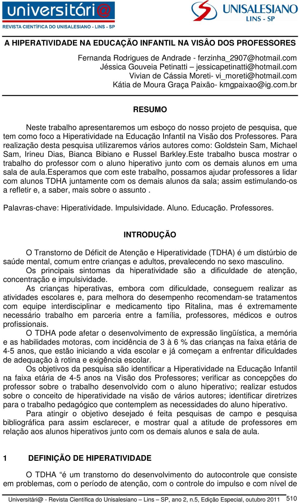 Para realização desta pesquisa utilizaremos vários autores como: Goldstein Sam, Michael Sam, Irineu Dias, Bianca Bibiano e Russel Barkley.