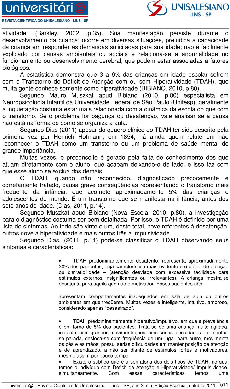 explicado por causas ambientais ou sociais e relaciona-se a anormalidade no funcionamento ou desenvolvimento cerebral, que podem estar associadas a fatores biológicos.