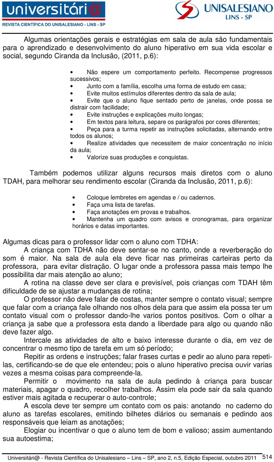 Recompense progressos sucessivos; Junto com a família, escolha uma forma de estudo em casa; Evite muitos estímulos diferentes dentro da sala de aula; Evite que o aluno fique sentado perto de janelas,