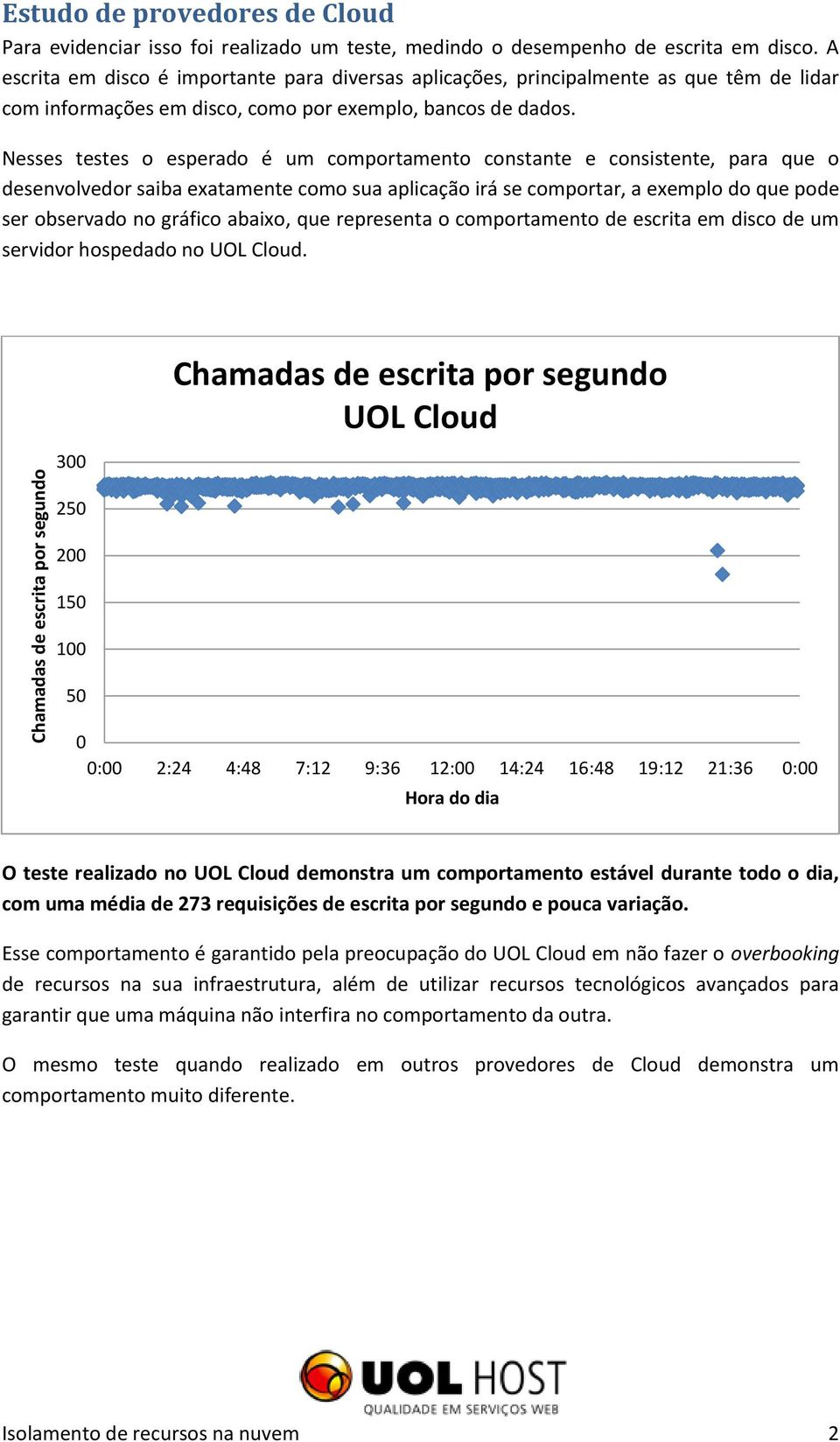 Nesses testes o esperado é um comportamento constante e consistente, para que o desenvolvedor saiba exatamente como sua aplicação irá se comportar, a exemplo do que pode ser observado no gráfico