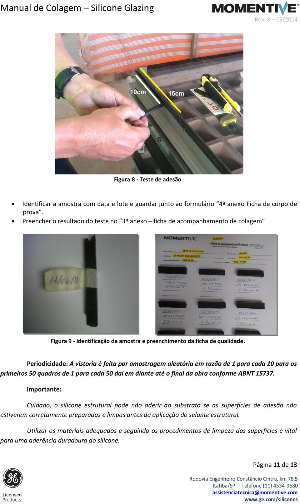 Periodicidade: A vistoria é feita por amostragem aleatória em razão de 1 para cada 10 para os primeiros 50 quadros de 1 para cada 50 daí em diante até o final da obra conforme ABNT 15737.