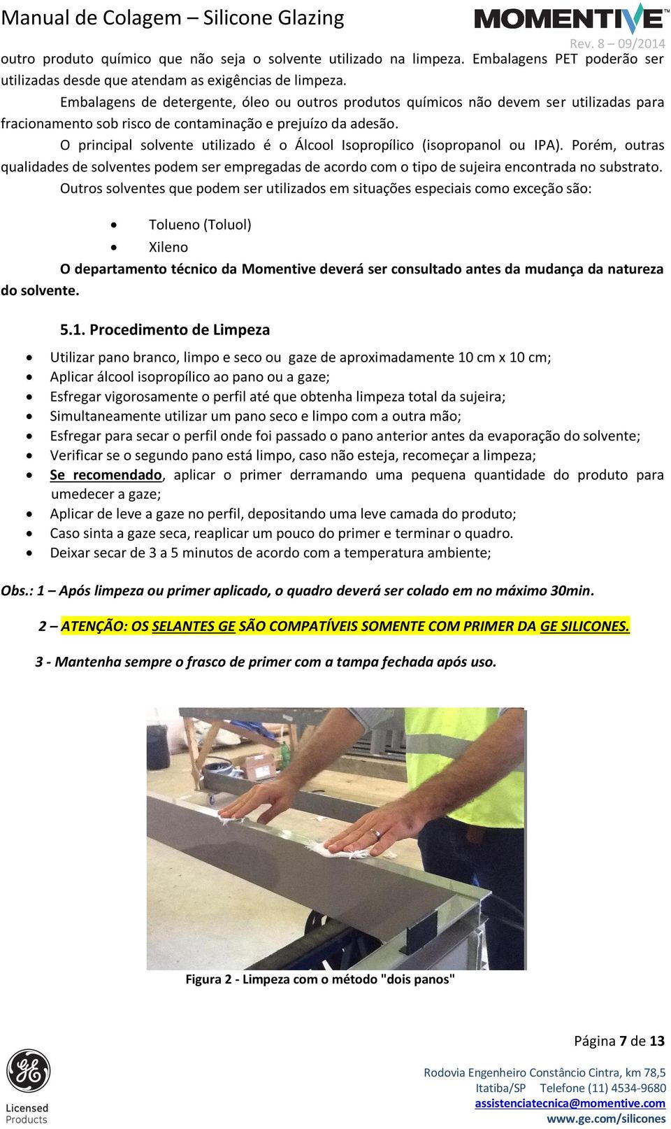 O principal solvente utilizado é o Álcool Isopropílico (isopropanol ou IPA). Porém, outras qualidades de solventes podem ser empregadas de acordo com o tipo de sujeira encontrada no substrato.