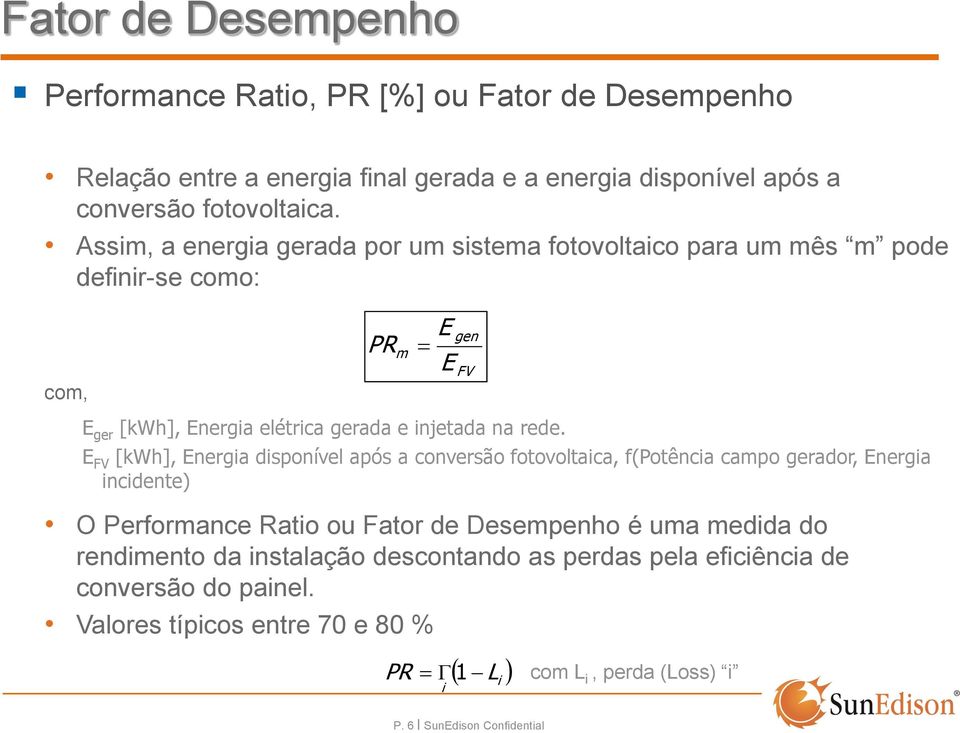 m E E E FV [kwh], Energia disponível após a conversão fotovoltaica, f(potência campo gerador, Energia incidente) O Performance Ratio ou Fator de Desempenho é uma medida