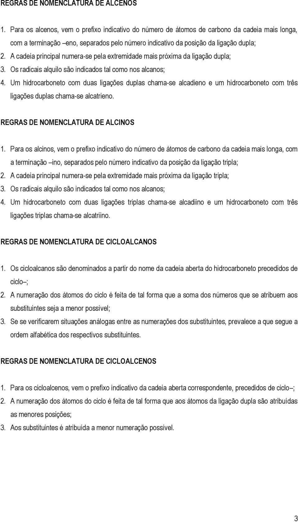 A cadeia principal numera-se pela extremidade mais próxima da ligação dupla; 3. Os radicais alquilo são indicados tal como nos alcanos; 4.