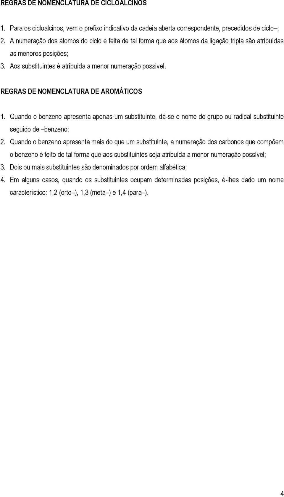 REGRAS DE NOMENCLATURA DE AROMÁTICOS 1. Quando o benzeno apresenta apenas um substituinte, dá-se o nome do grupo ou radical substituinte seguido de benzeno; 2.