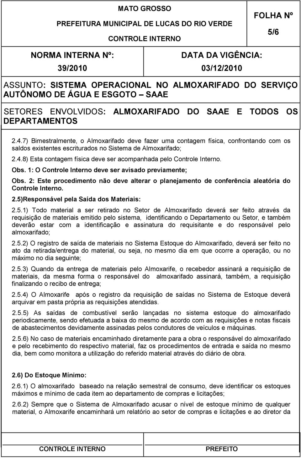 5.1) Todo material a ser retirado no Setor de Almoxarifado deverá ser feito através da requisição de materiais emitido pelo sistema, identificando o Departamento ou Setor, e também deverão estar com