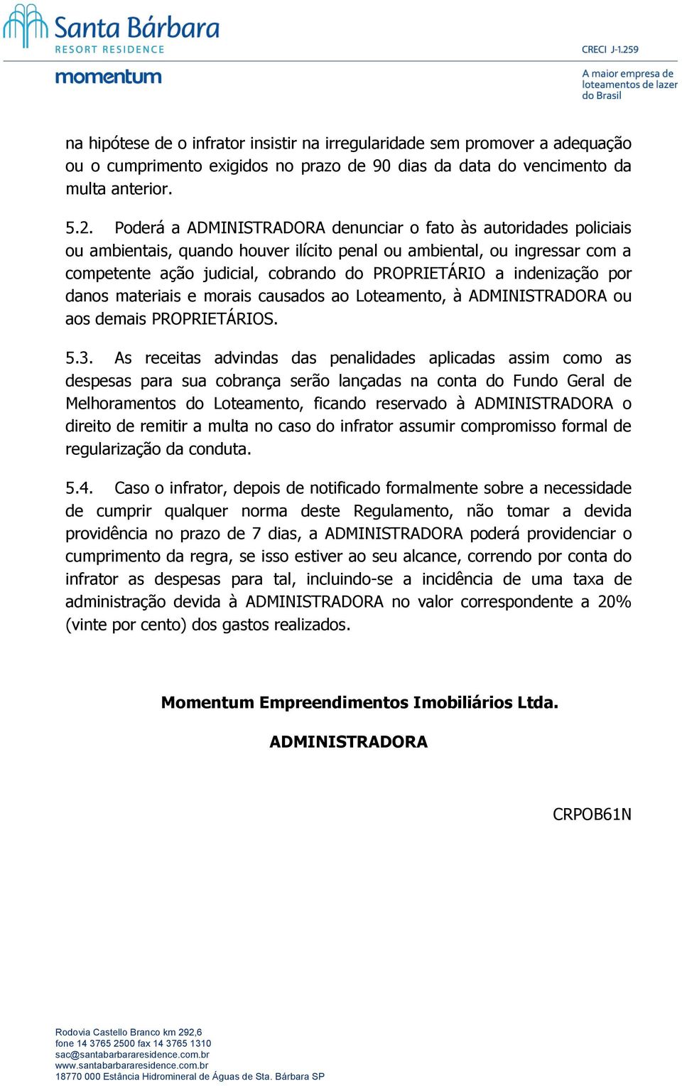 indenização por danos materiais e morais causados ao Loteamento, à ADMINISTRADORA ou aos demais PROPRIETÁRIOS. 5.3.