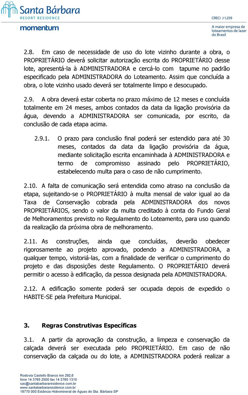 A obra deverá estar coberta no prazo máximo de 12 meses e concluída totalmente em 24 meses, ambos contados da data da ligação provisória da água, devendo a ADMINISTRADORA ser comunicada, por escrito,