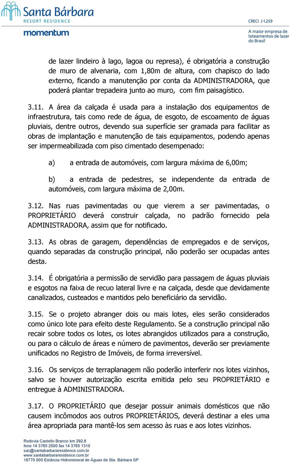 A área da calçada é usada para a instalação dos equipamentos de infraestrutura, tais como rede de água, de esgoto, de escoamento de águas pluviais, dentre outros, devendo sua superfície ser gramada