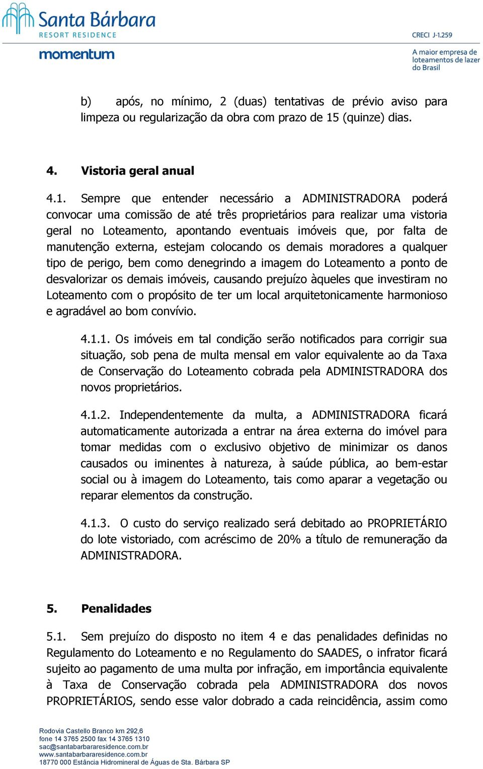 Sempre que entender necessário a ADMINISTRADORA poderá convocar uma comissão de até três proprietários para realizar uma vistoria geral no Loteamento, apontando eventuais imóveis que, por falta de