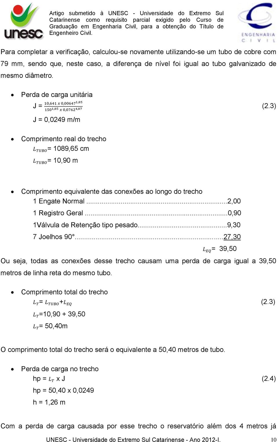 ..0,90 1Válvula de Retenção tipo pesado...9,30 7 Joelhos 90...27,30 = 39,50 Ou seja, todas as conexões desse trecho causam uma perda de carga igual a 39,50 metros de linha reta do mesmo tubo.