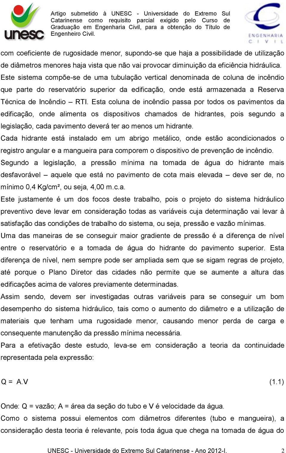 Esta coluna de incêndio passa por todos os pavimentos da edificação, onde alimenta os dispositivos chamados de hidrantes, pois segundo a legislação, cada pavimento deverá ter ao menos um hidrante.