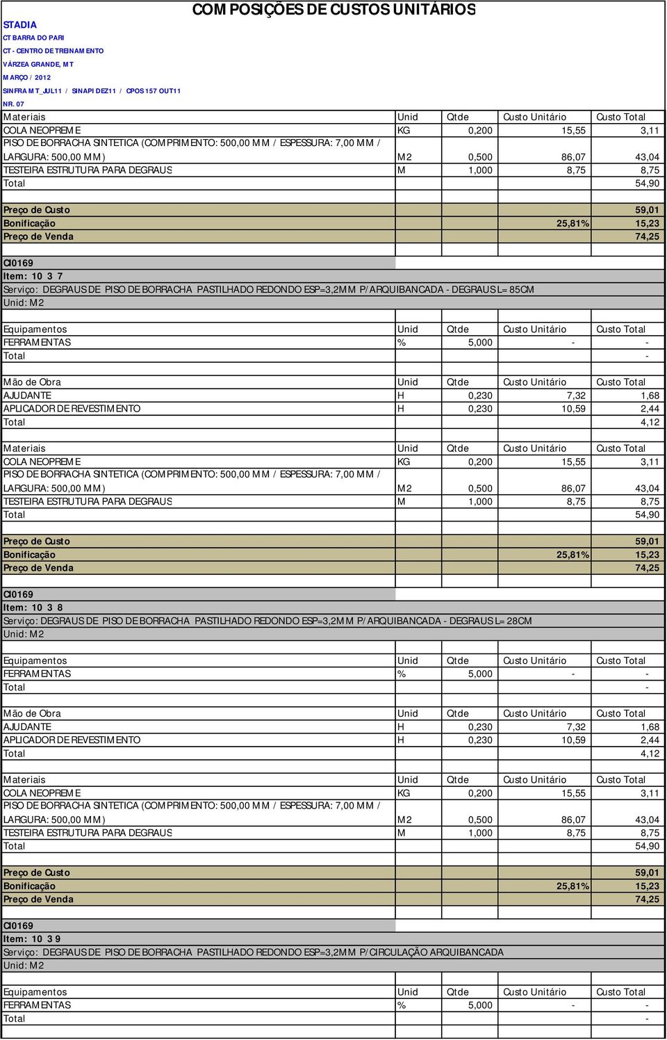 AJUDANTE H 0,230 7,32 1,68 APLICADOR DE REVESTIMENTO H 0,230 10,59 2,44 Total 4,12  Total 54,90 Preço de Custo 59,01 Bonificação 25,81% 15,23 Preço de Venda 74,25 CI0169 Item: 10 3 8 Serviço: DEGRAUS