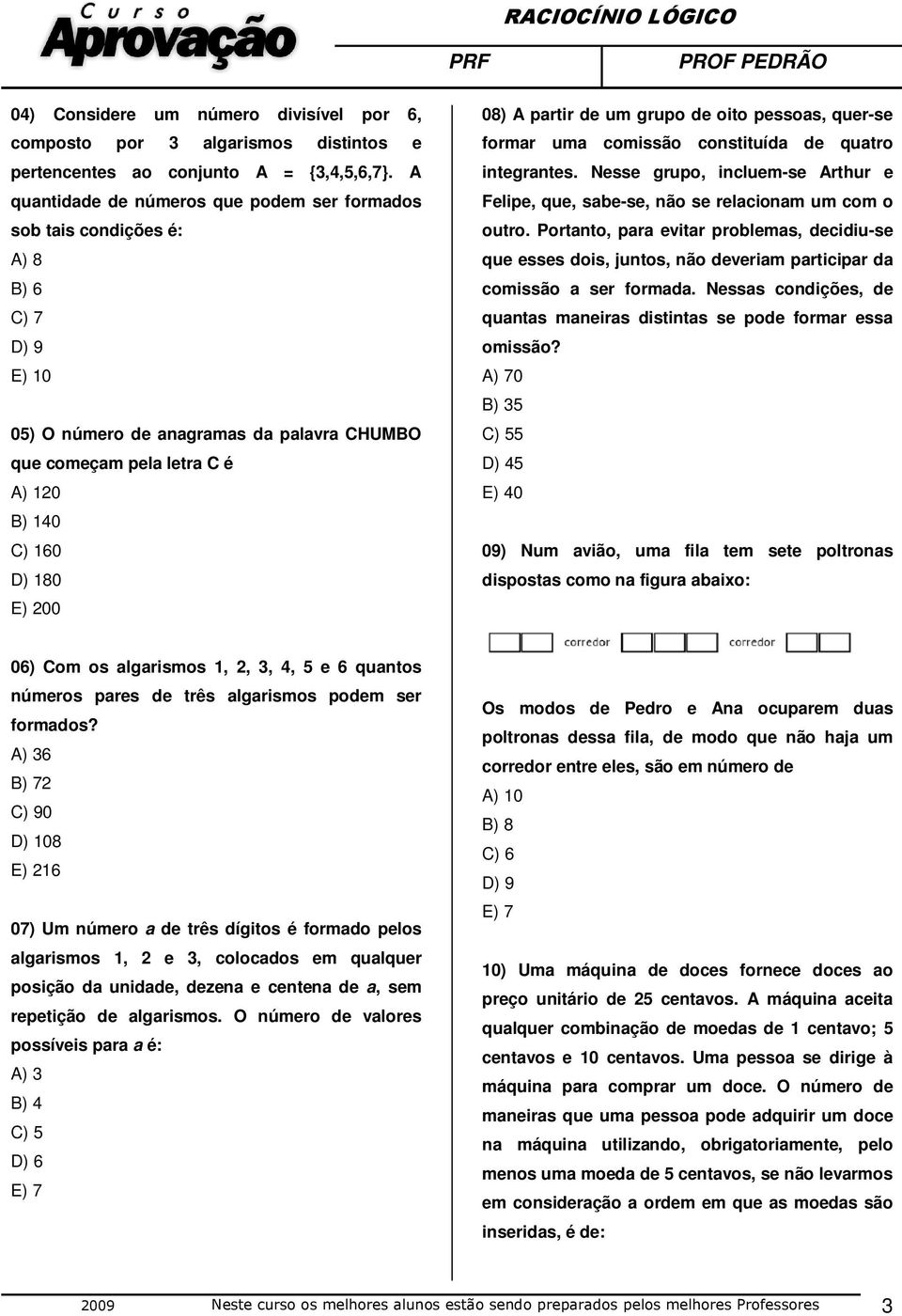 200 08) A partir de um grupo de oito pessoas, quer-se formar uma comissão constituída de quatro integrantes. Nesse grupo, incluem-se Arthur e Felipe, que, sabe-se, não se relacionam um com o outro.