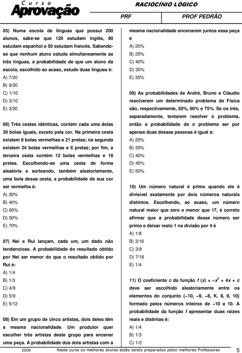 essa peça é A) 20% B) 25% C) 40% D) 30% E) 35% B) 9/20 C) 1/10 D) 3/10 E) 3/20 09) As probabilidades de André, Bruno e Cláudio resolverem um determinado problema de Física são, respectivamente, 50%,