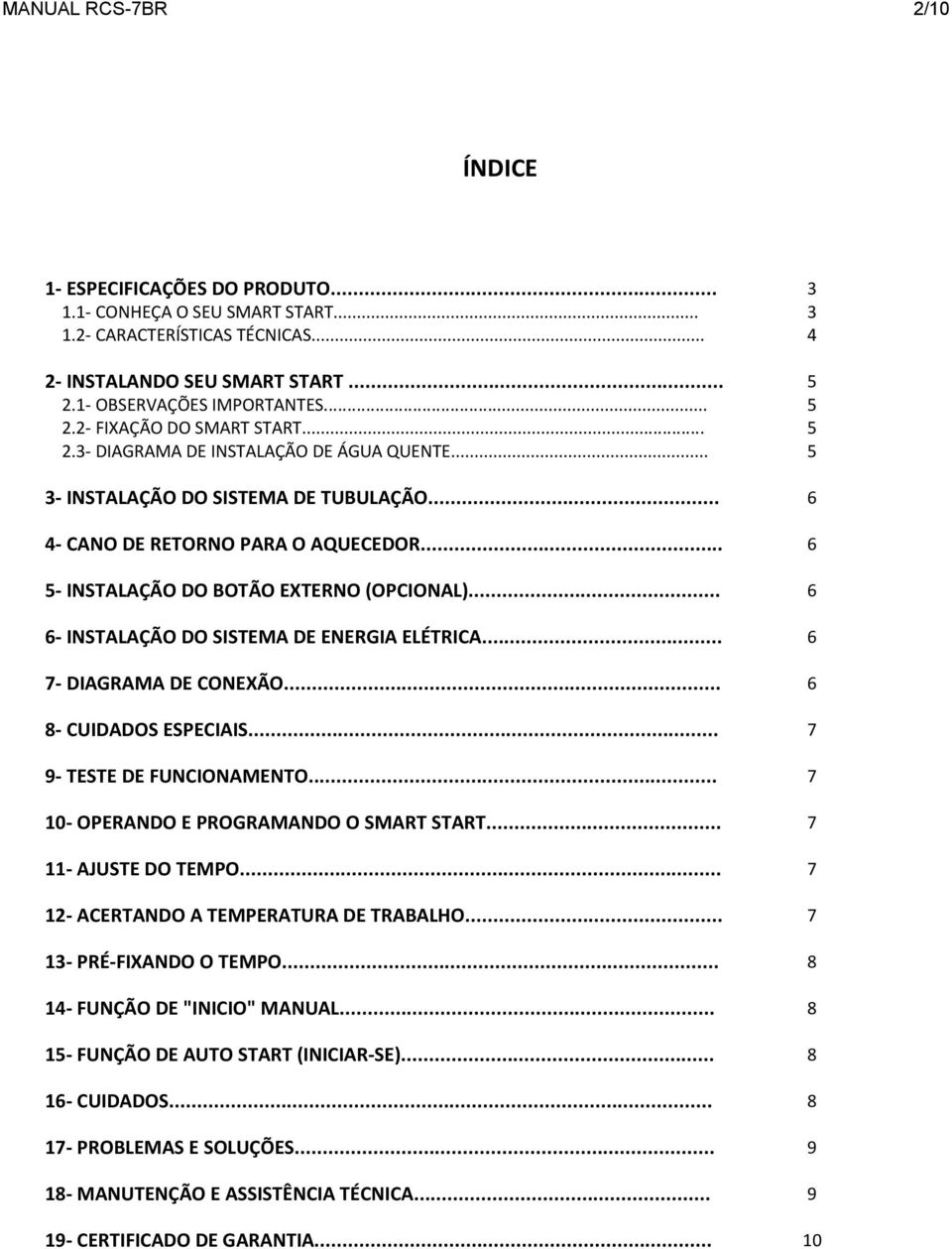 .. 6 5- INSTALAÇÃO DO BOTÃO EXTERNO (OPCIONAL)... 6 6- INSTALAÇÃO DO SISTEMA DE ENERGIA ELÉTRICA... 6 7- DIAGRAMA DE CONEXÃO... 6 8- CUIDADOS ESPECIAIS... 7 9- TESTE DE FUNCIONAMENTO.