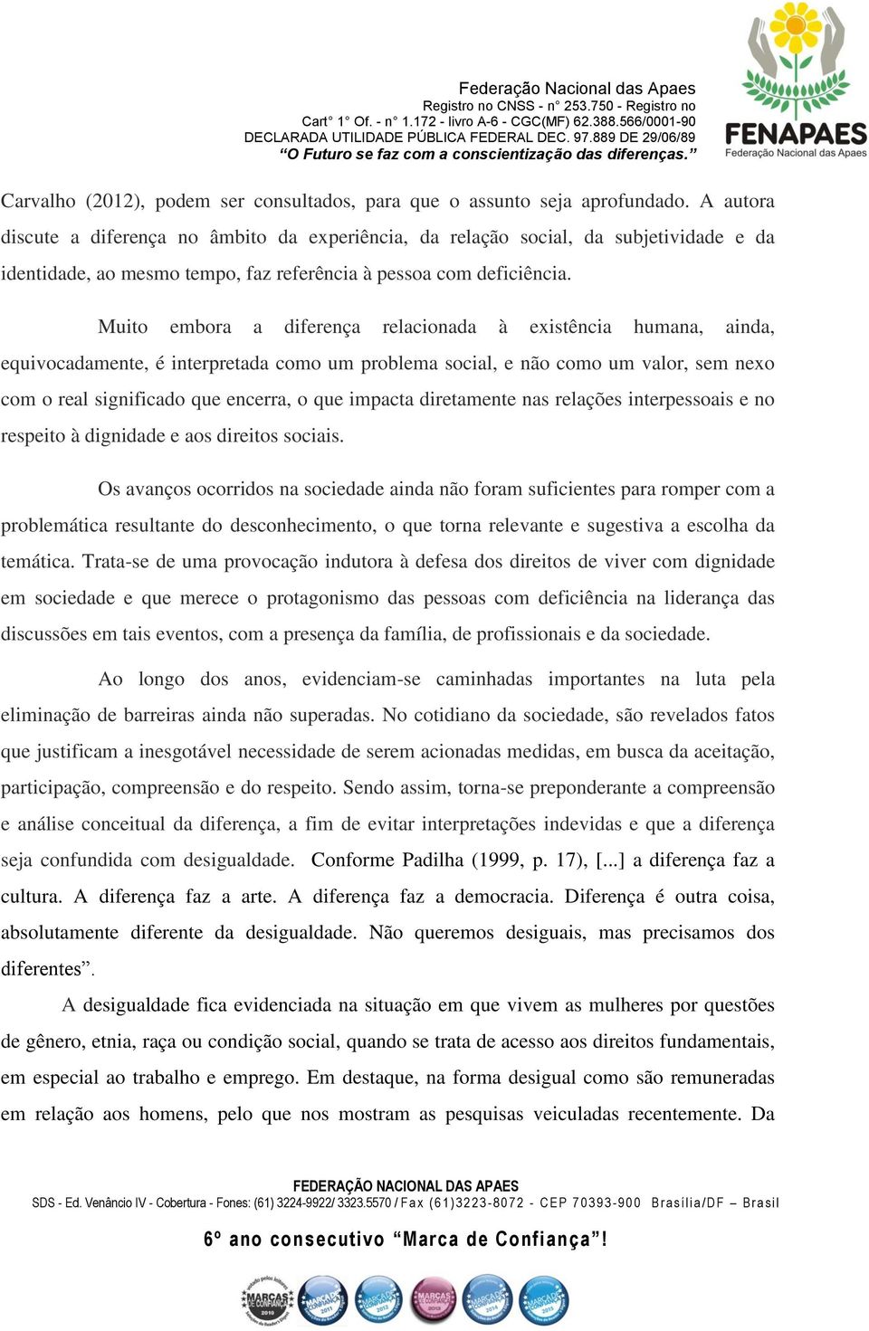 Muito embora a diferença relacionada à existência humana, ainda, equivocadamente, é interpretada como um problema social, e não como um valor, sem nexo com o real significado que encerra, o que