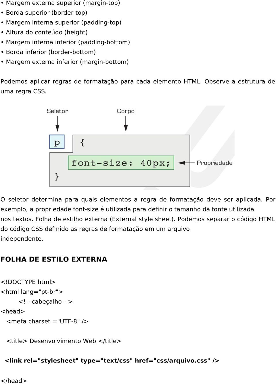 O seletor determina para quais elementos a regra de formatação deve ser aplicada. Por exemplo, a propriedade font-size é utilizada para definir o tamanho da fonte utilizada nos textos.