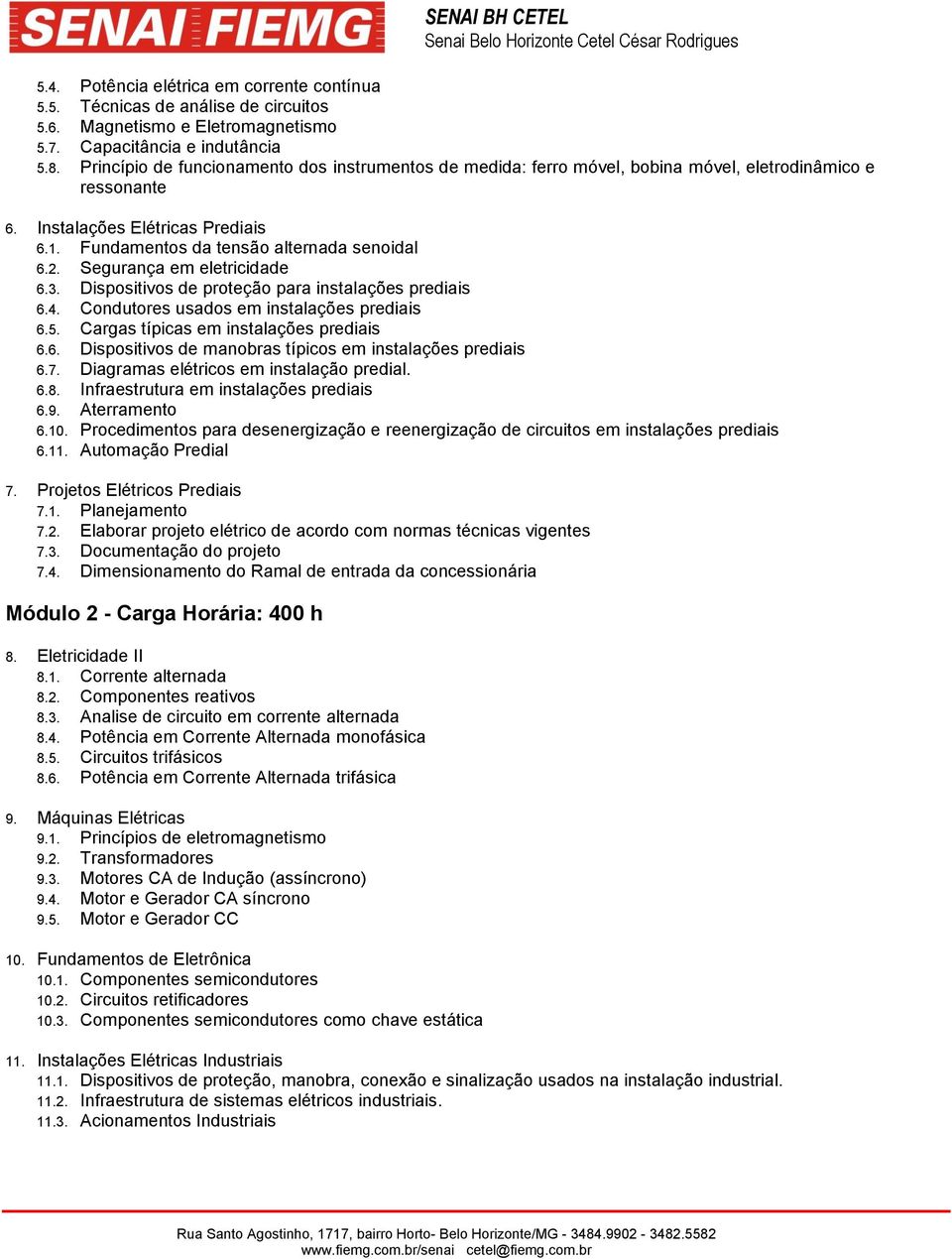 Segurança em eletricidade 6.3. Dispositivos de proteção para instalações prediais 6.4. Condutores usados em instalações prediais 6.5. Cargas típicas em instalações prediais 6.6. Dispositivos de manobras típicos em instalações prediais 6.