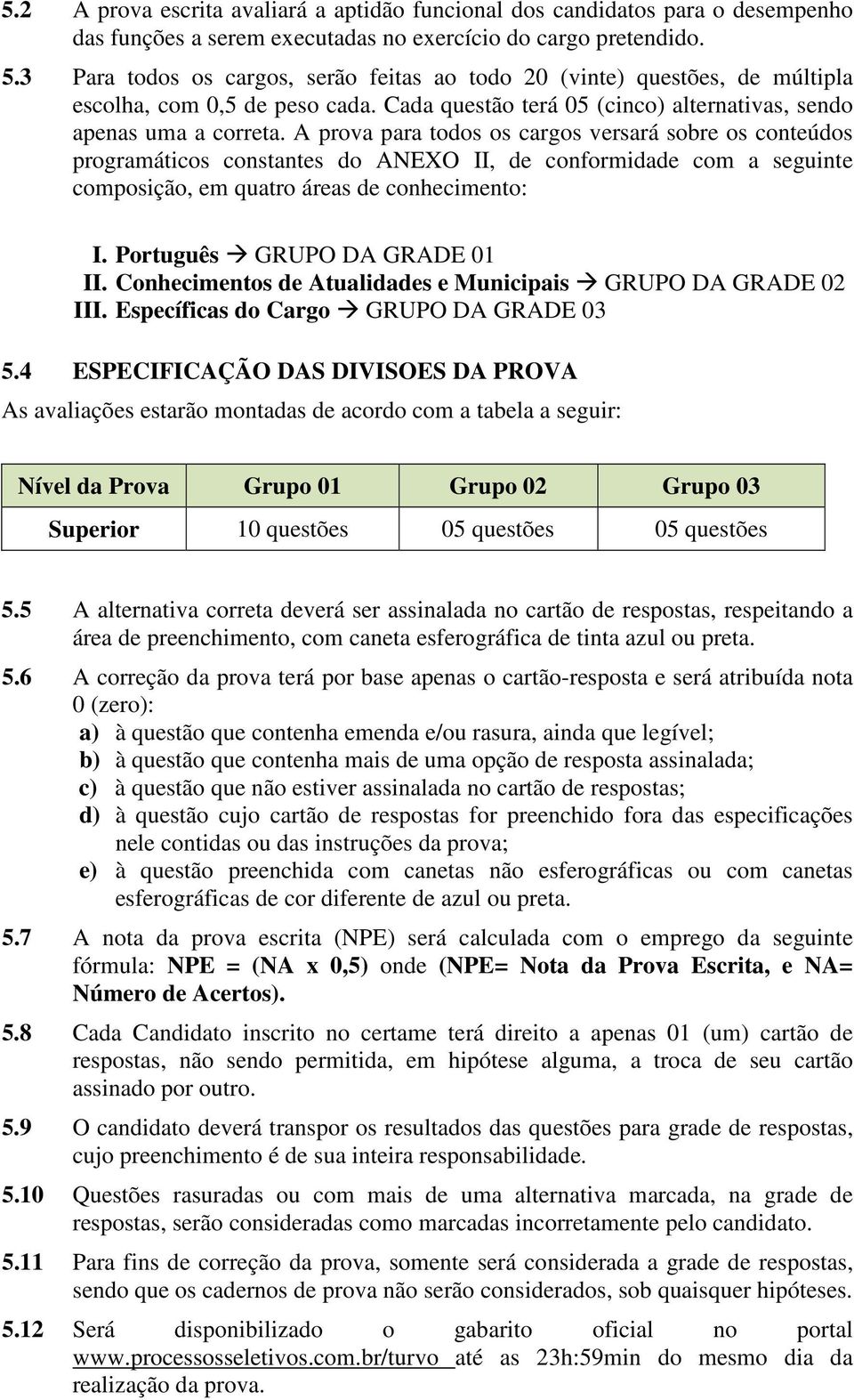 A prova para todos os cargos versará sobre os conteúdos programáticos constantes do ANEXO II, de conformidade com a seguinte composição, em quatro áreas de conhecimento: I.