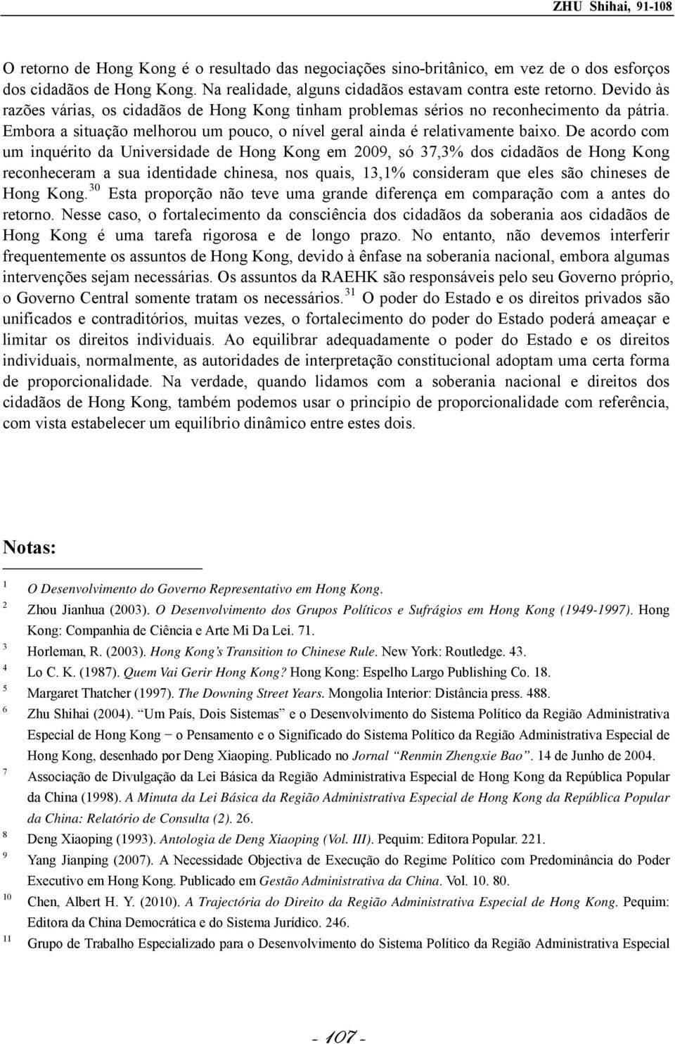 De acordo com um inquérito da Universidade de Hong Kong em 2009, só 37,3% dos cidadãos de Hong Kong reconheceram a sua identidade chinesa, nos quais, 13,1% consideram que eles são chineses de Hong