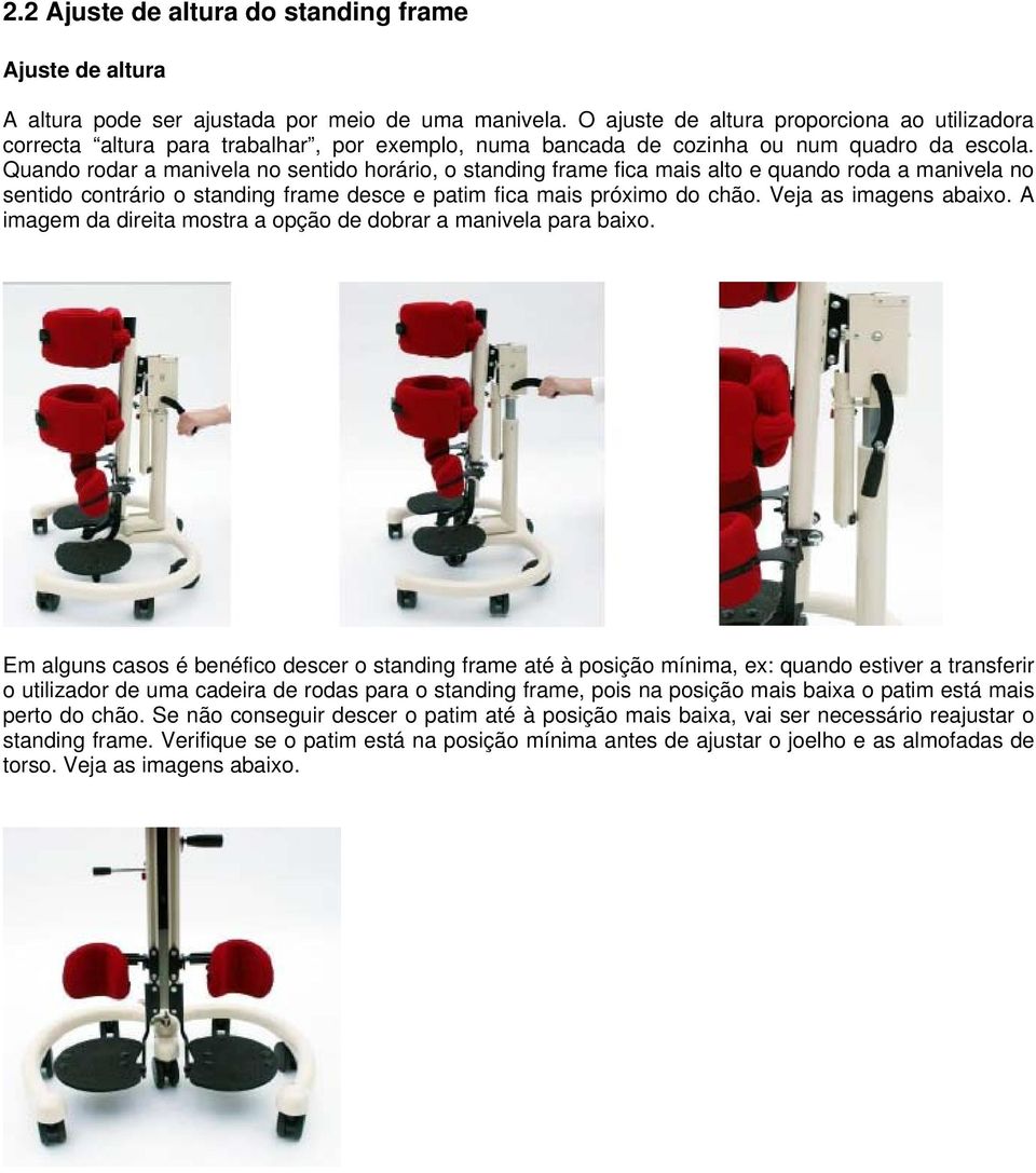 Quando rodar a manivela no sentido horário, o standing frame fica mais alto e quando roda a manivela no sentido contrário o standing frame desce e patim fica mais próximo do chão.