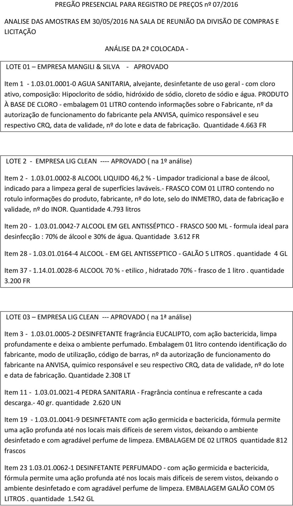 PRODUTO À BASE DE CLORO - embalagem 01 LITRO contendo informações sobre o Fabricante, nº da autorização de funcionamento do fabricante pela ANVISA, químico responsável e seu respectivo CRQ, data de