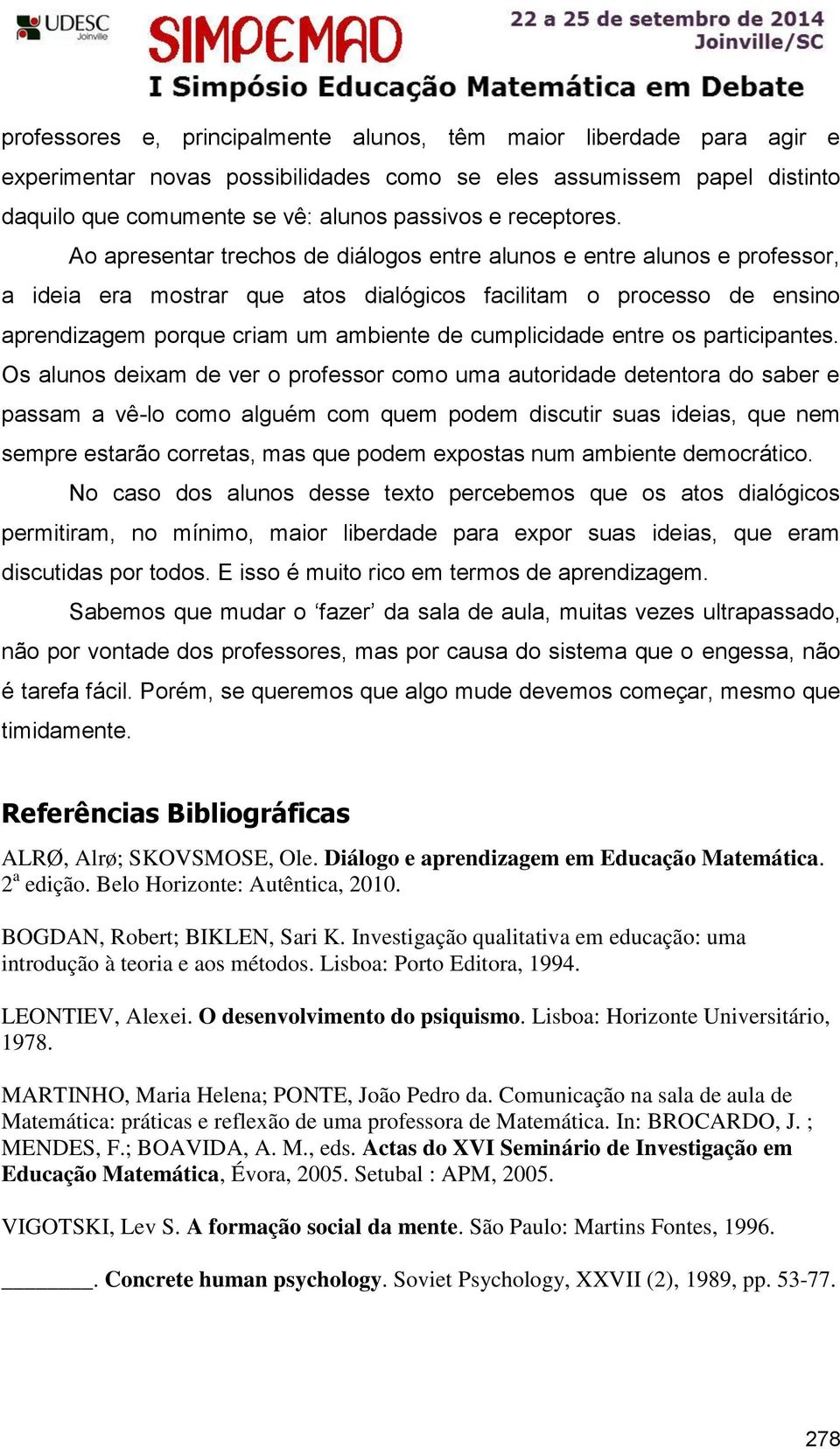 Ao apresentar trechos de diálogos entre alunos e entre alunos e professor, a ideia era mostrar que atos dialógicos facilitam o processo de ensino aprendizagem porque criam um ambiente de cumplicidade